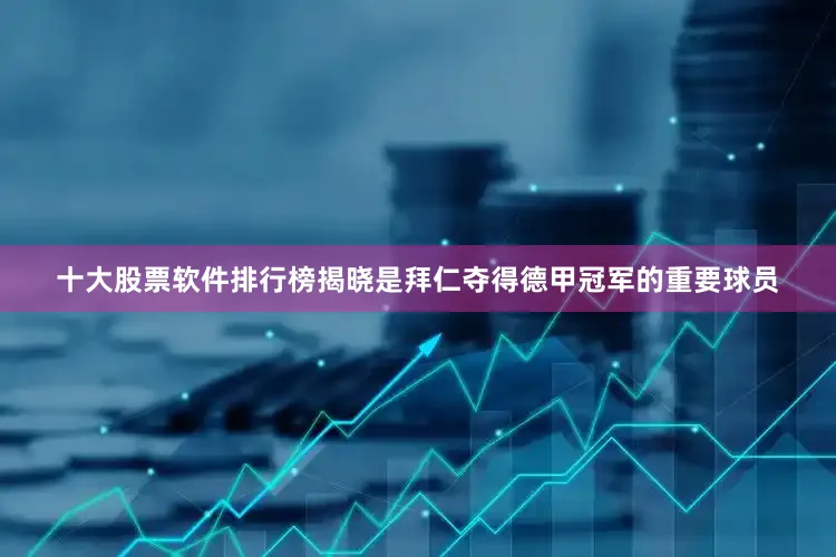 十大股票软件排行榜揭晓是拜仁夺得德甲冠军的重要球员