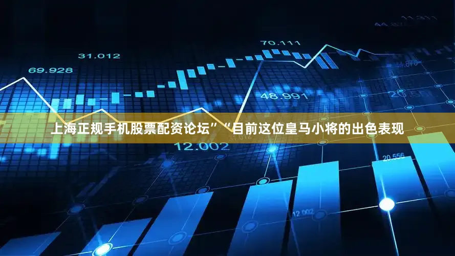 上海正规手机股票配资论坛”“目前这位皇马小将的出色表现