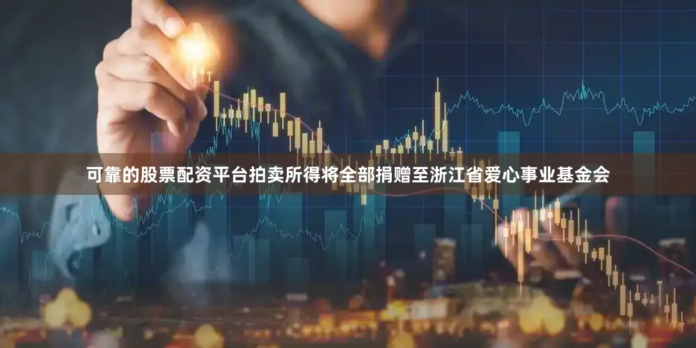 可靠的股票配资平台拍卖所得将全部捐赠至浙江省爱心事业基金会