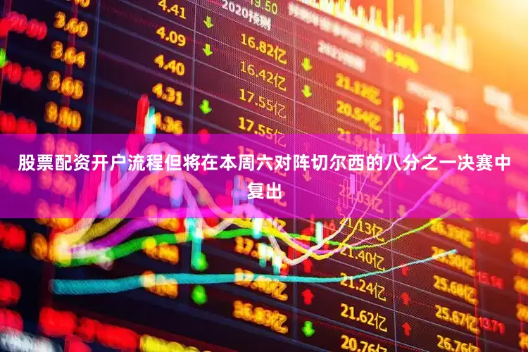 股票配资开户流程但将在本周六对阵切尔西的八分之一决赛中复出