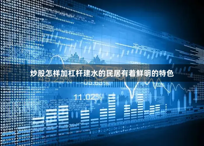 炒股怎样加杠杆建水的民居有着鲜明的特色