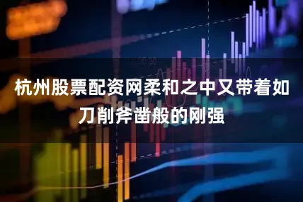 杭州股票配资网柔和之中又带着如刀削斧凿般的刚强