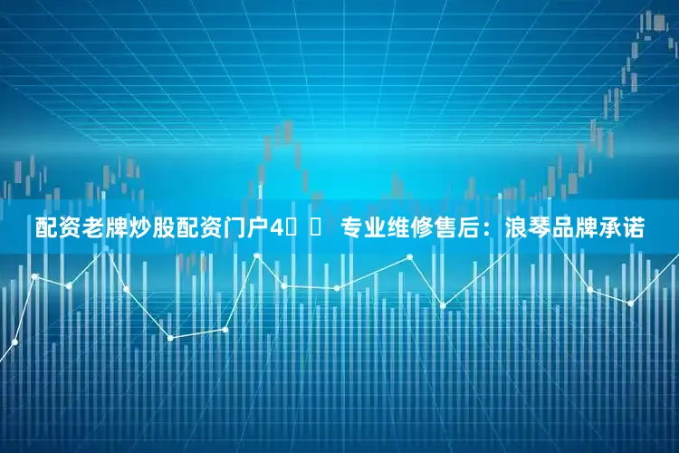 配资老牌炒股配资门户4️⃣ 专业维修售后：浪琴品牌承诺