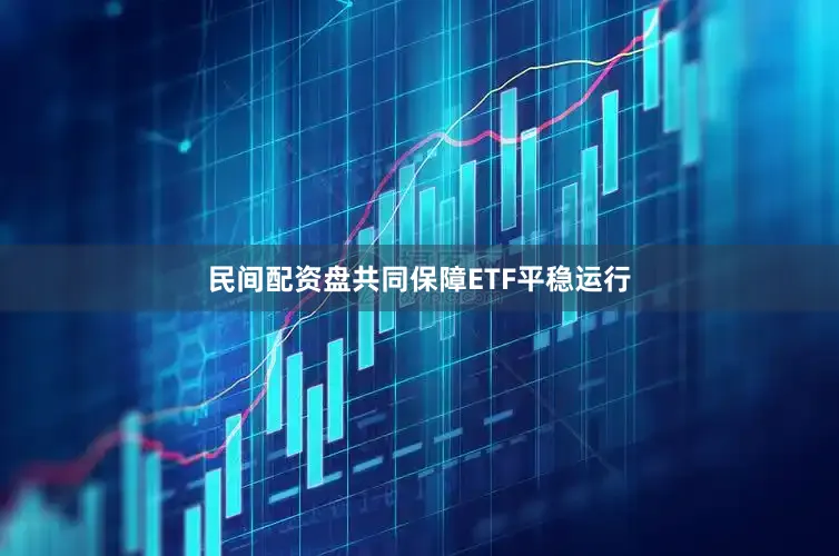 民间配资盘共同保障ETF平稳运行