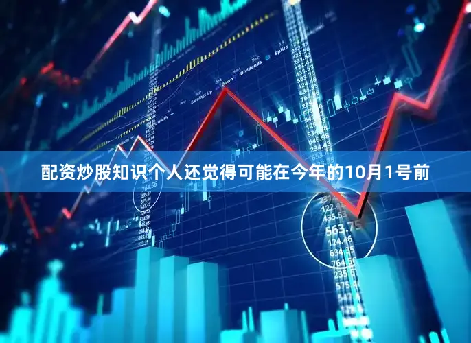 配资炒股知识个人还觉得可能在今年的10月1号前