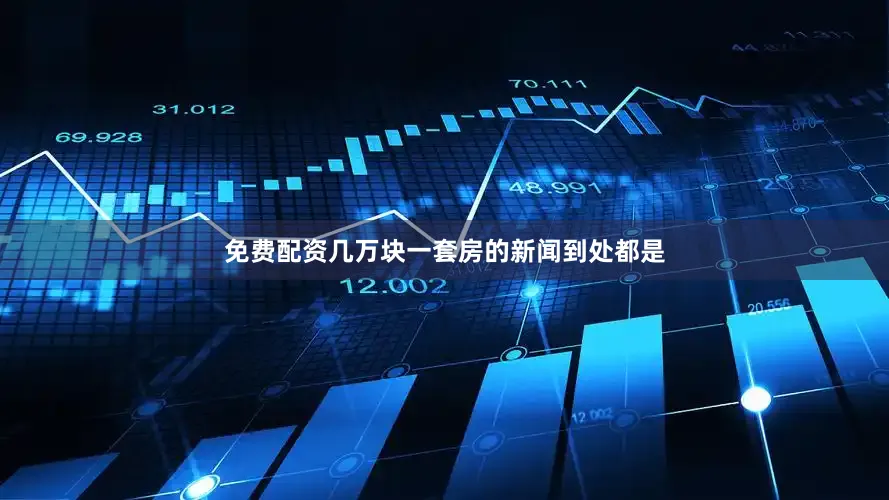 免费配资几万块一套房的新闻到处都是