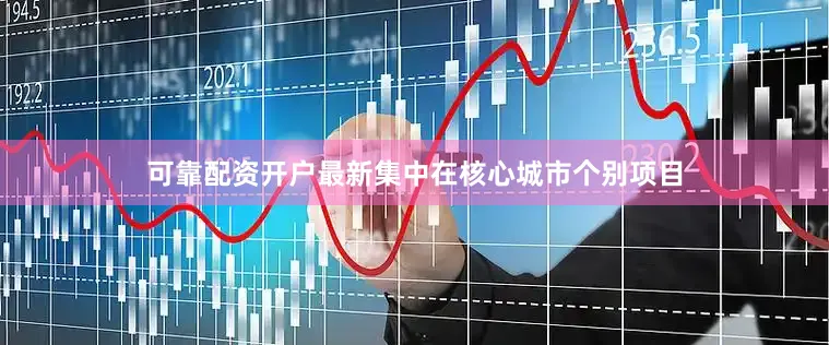 可靠配资开户最新集中在核心城市个别项目