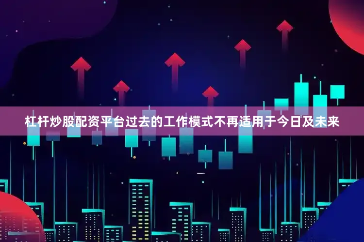 杠杆炒股配资平台过去的工作模式不再适用于今日及未来