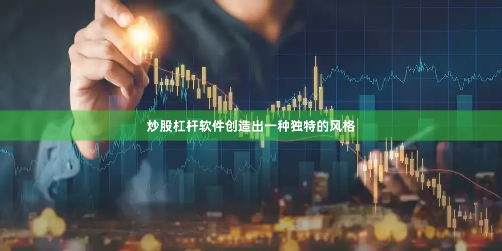 炒股杠杆软件创造出一种独特的风格