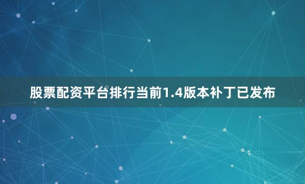 股票配资平台排行当前1.4版本补丁已发布