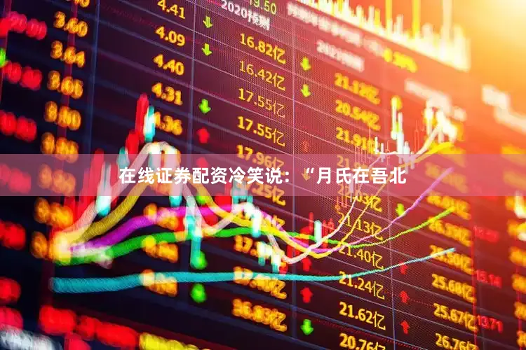 在线证券配资冷笑说：“月氏在吾北