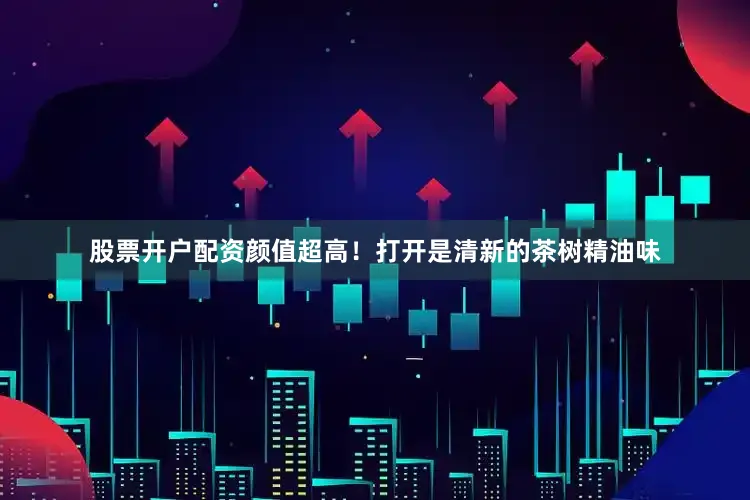 股票开户配资颜值超高！打开是清新的茶树精油味