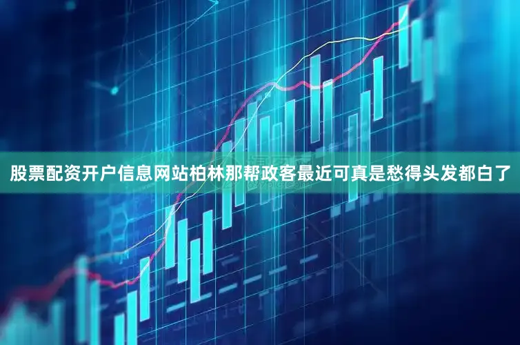 股票配资开户信息网站柏林那帮政客最近可真是愁得头发都白了