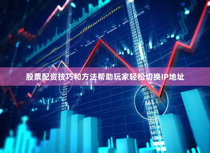 股票配资技巧和方法帮助玩家轻松切换IP地址