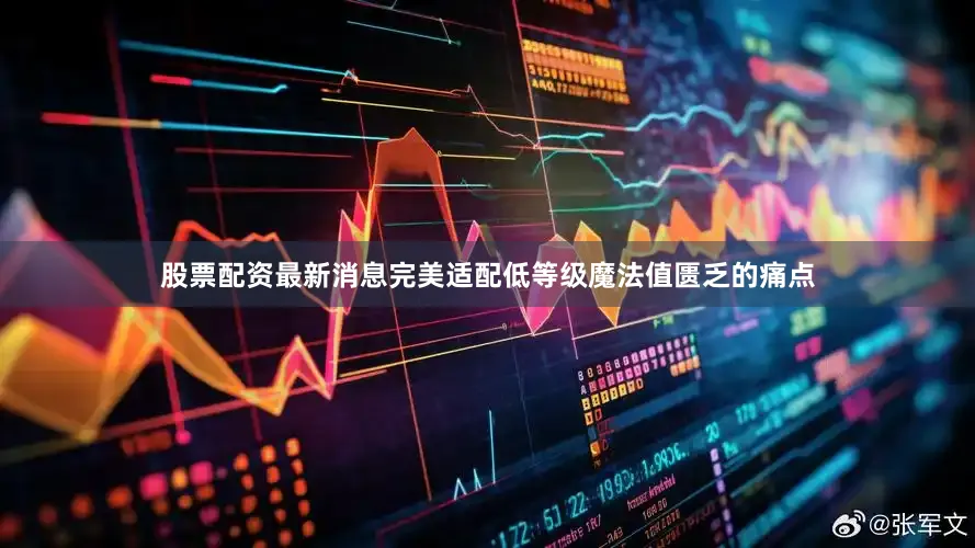 股票配资最新消息完美适配低等级魔法值匮乏的痛点