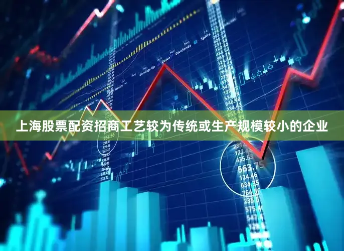 上海股票配资招商工艺较为传统或生产规模较小的企业