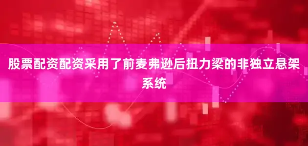股票配资配资采用了前麦弗逊后扭力梁的非独立悬架系统