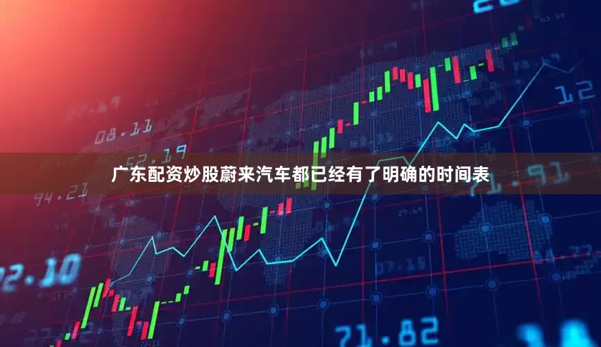 广东配资炒股蔚来汽车都已经有了明确的时间表