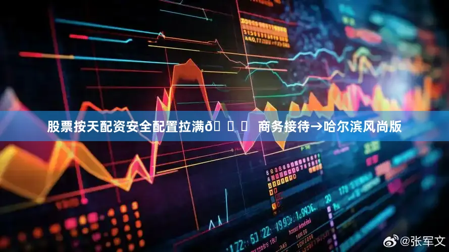 股票按天配资安全配置拉满👉 商务接待→哈尔滨风尚版