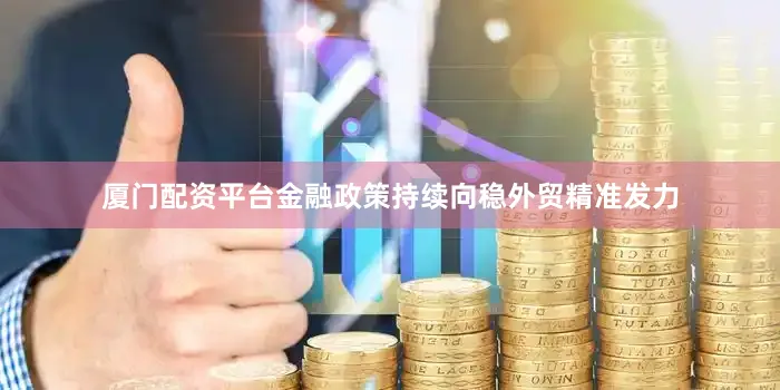 厦门配资平台金融政策持续向稳外贸精准发力