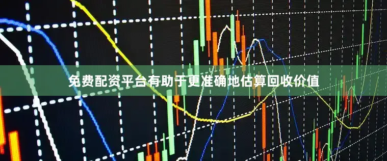 免费配资平台有助于更准确地估算回收价值