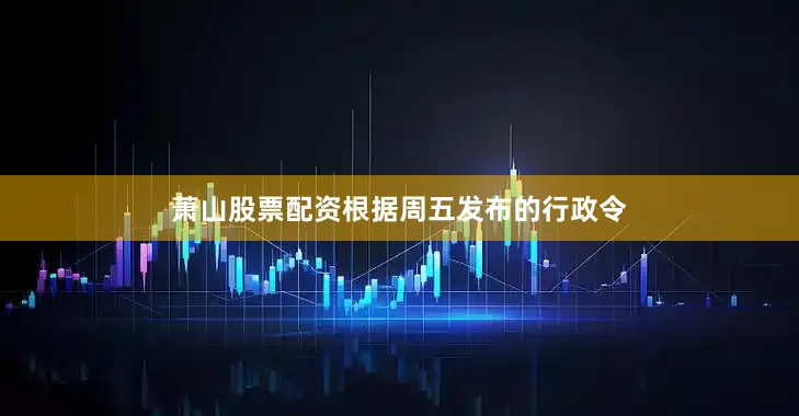 萧山股票配资根据周五发布的行政令
